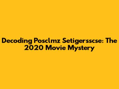 Decoding Posclmz Setigersscse: The 2020 Movie Mystery