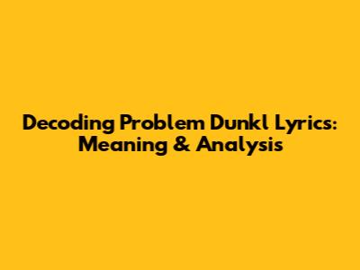 Decoding Problem Dunkl Lyrics: Meaning & Analysis