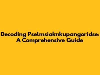 Decoding Pselmsiaknkupangoridse: A Comprehensive Guide