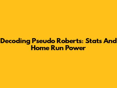 Decoding Pseudo Roberts: Stats And Home Run Power