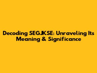 Decoding SEGJKSE: Unraveling Its Meaning & Significance