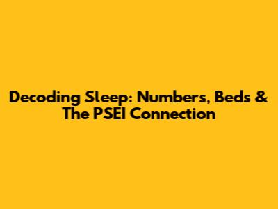 Decoding Sleep: Numbers, Beds & The PSEI Connection