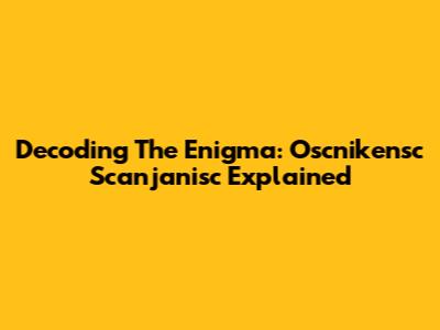 Decoding The Enigma: Oscnikensc Scanjanisc Explained