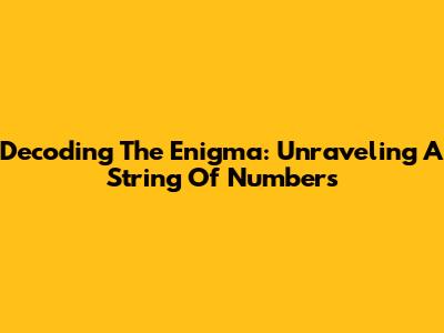 Decoding The Enigma: Unraveling A String Of Numbers