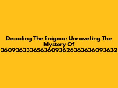 Decoding The Enigma: Unraveling The Mystery Of 36093633365636093626363636093632