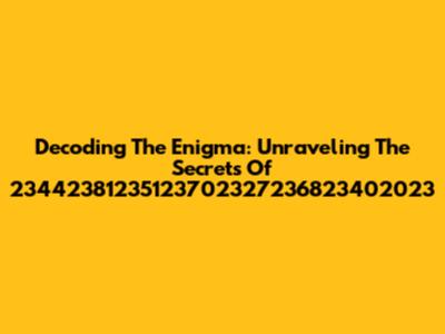 Decoding The Enigma: Unraveling The Secrets Of 23442381235123702327236823402023