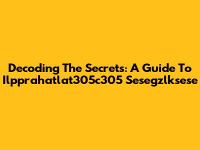 Decoding The Secrets: A Guide To Ilpprahatlat305c305 Sesegzlksese