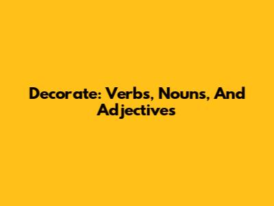 Decorate: Verbs, Nouns, And Adjectives