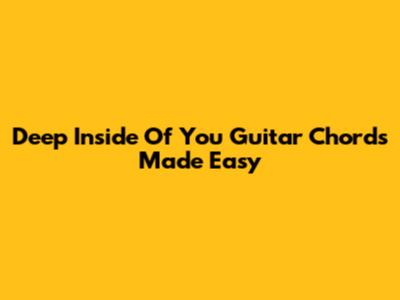 Deep Inside Of You Guitar Chords Made Easy