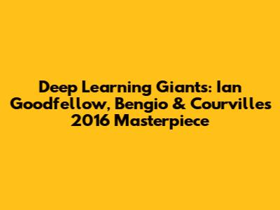 Deep Learning Giants: Ian Goodfellow, Bengio & Courville's 2016 Masterpiece