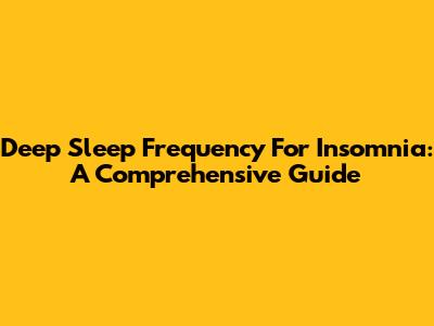 Deep Sleep Frequency For Insomnia: A Comprehensive Guide