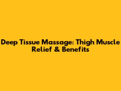 Deep Tissue Massage: Thigh Muscle Relief & Benefits