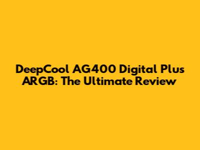 DeepCool AG400 Digital Plus ARGB: The Ultimate Review