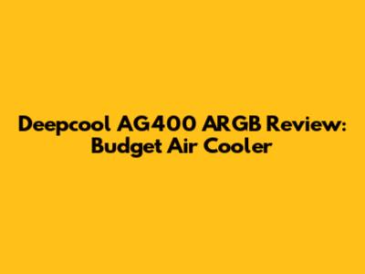 Deepcool AG400 ARGB Review: Budget Air Cooler