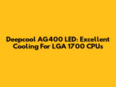 Deepcool AG400 LED: Excellent Cooling For LGA 1700 CPUs
