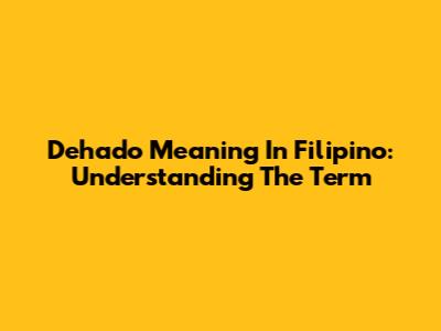 Dehado Meaning In Filipino: Understanding The Term