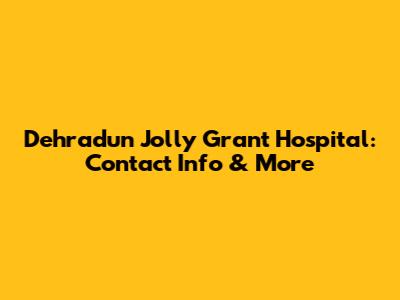 Dehradun Jolly Grant Hospital: Contact Info & More