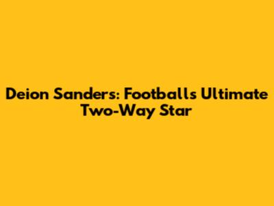 Deion Sanders: Football's Ultimate Two-Way Star