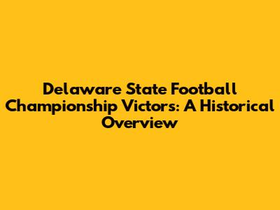 Delaware State Football Championship Victors: A Historical Overview