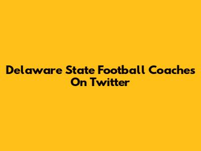 Delaware State Football Coaches On Twitter
