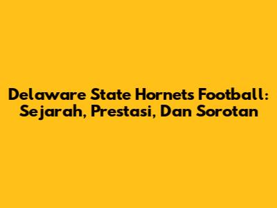 Delaware State Hornets Football: Sejarah, Prestasi, Dan Sorotan