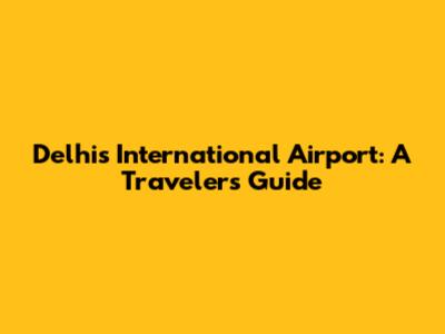 Delhi's International Airport: A Traveler's Guide
