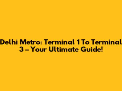 Delhi Metro: Terminal 1 To Terminal 3 – Your Ultimate Guide!