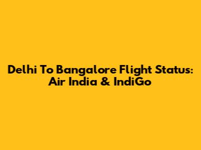 Delhi To Bangalore Flight Status: Air India & IndiGo