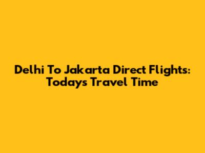 Delhi To Jakarta Direct Flights: Today's Travel Time