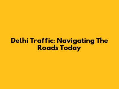 Delhi Traffic: Navigating The Roads Today