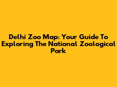 Delhi Zoo Map: Your Guide To Exploring The National Zoological Park