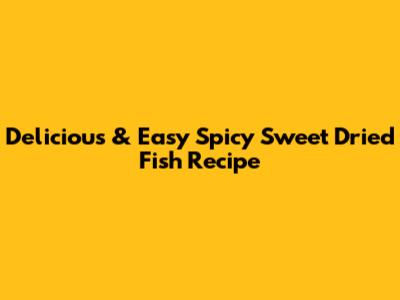 Delicious & Easy Spicy Sweet Dried Fish Recipe