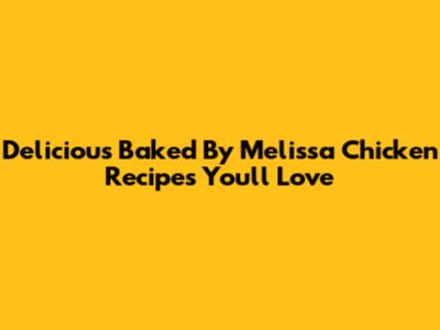 Delicious Baked By Melissa Chicken Recipes You'll Love