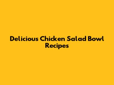 Delicious Chicken Salad Bowl Recipes