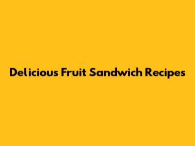Delicious Fruit Sandwich Recipes