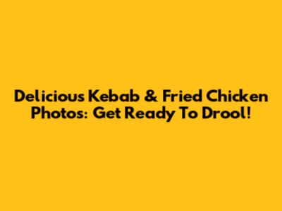 Delicious Kebab & Fried Chicken Photos: Get Ready To Drool!