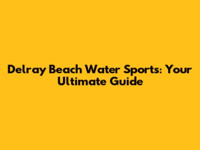 Delray Beach Water Sports: Your Ultimate Guide