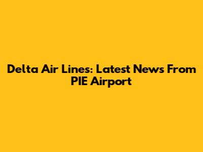 Delta Air Lines: Latest News From PIE Airport