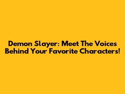Demon Slayer: Meet The Voices Behind Your Favorite Characters!