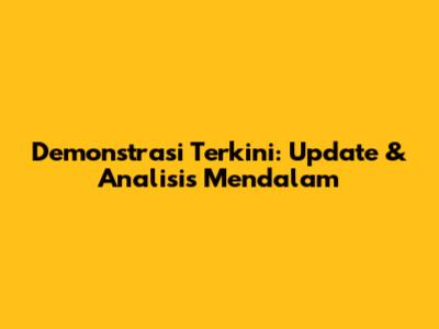 Demonstrasi Terkini: Update & Analisis Mendalam