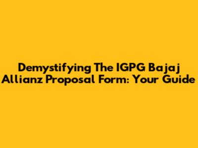 Demystifying The IGPG Bajaj Allianz Proposal Form: Your Guide