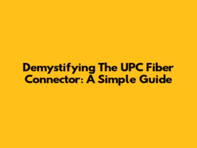 Demystifying The UPC Fiber Connector: A Simple Guide