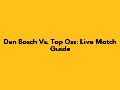 Den Bosch Vs. Top Oss: Live Match Guide