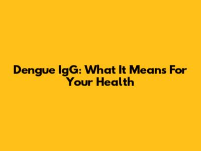 Dengue IgG: What It Means For Your Health