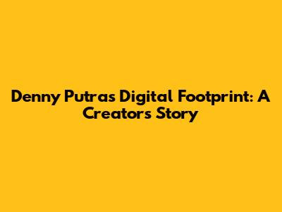 Denny Putra's Digital Footprint: A Creator's Story