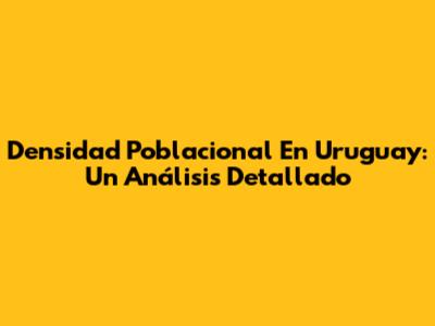 Densidad Poblacional En Uruguay: Un Análisis Detallado