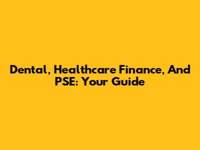 Dental, Healthcare Finance, And PSE: Your Guide