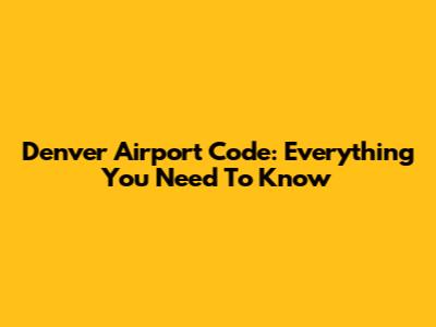 Denver Airport Code: Everything You Need To Know