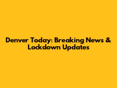 Denver Today: Breaking News & Lockdown Updates