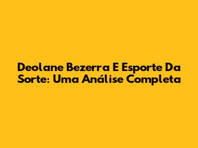 Deolane Bezerra E Esporte Da Sorte: Uma Análise Completa